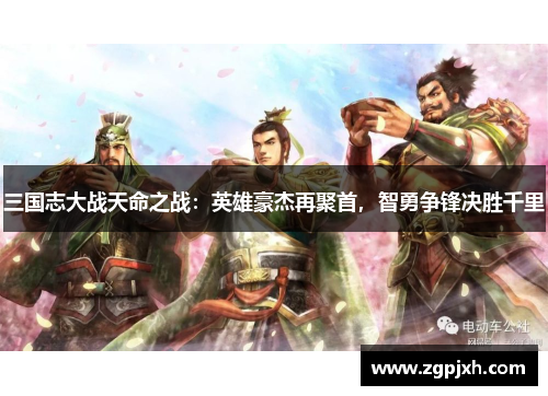 三国志大战天命之战：英雄豪杰再聚首，智勇争锋决胜千里