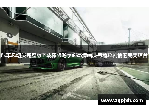 汽车总动员完整版下载体验畅享超高清画质与精彩剧情的完美结合